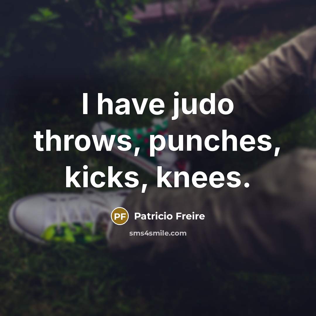 “I have judo throws, punches, kicks, knees.” quote by Patricio Freire