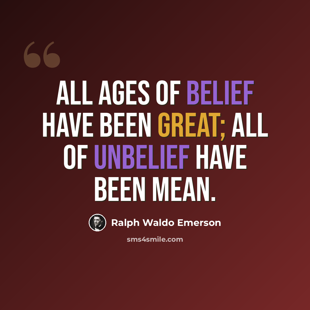 “All ages of belief have been great; all of unbelief have been mean.” quote by Ralph Waldo Emerson
