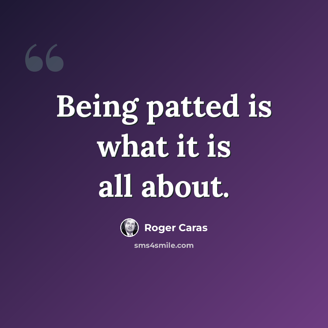 “Being patted is what it is all about.” quote by Roger Caras