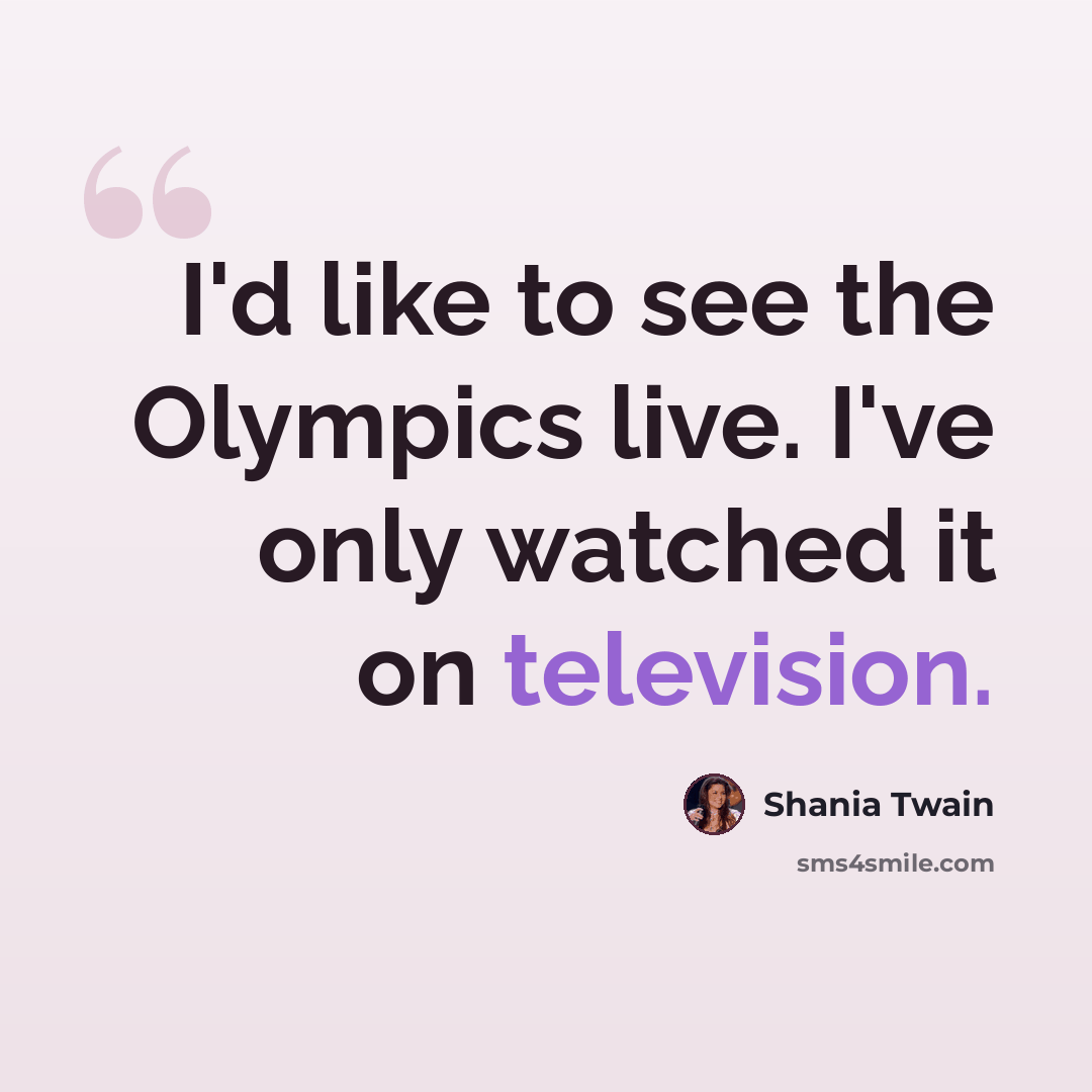 “I'd like to see the Olympics live. I've only watched it on television.” quote by Shania Twain