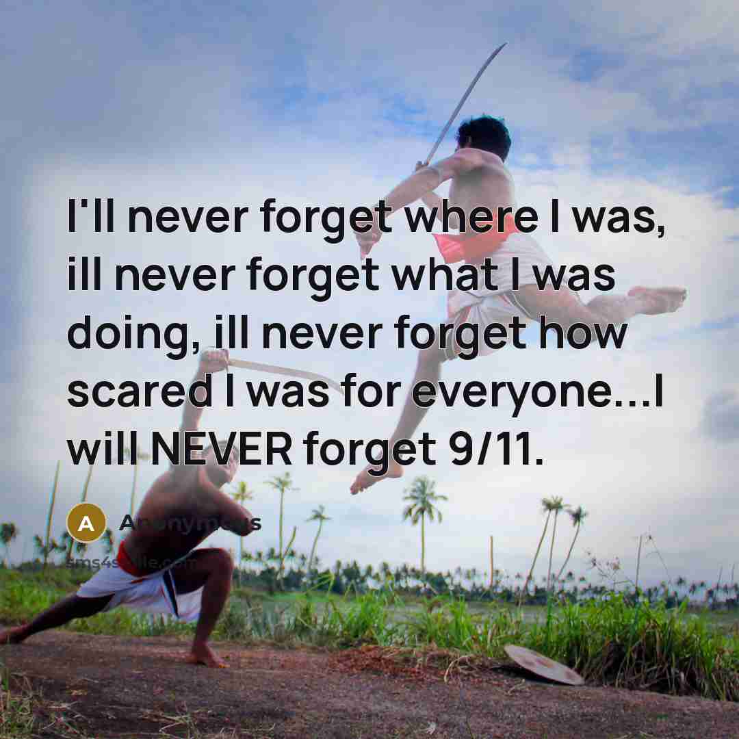 “I'll never forget where I was, ill never forget what I was doing, ill never forget how scared I was for everyone...I will NEVER forget 9/11.” quote by Anonymous