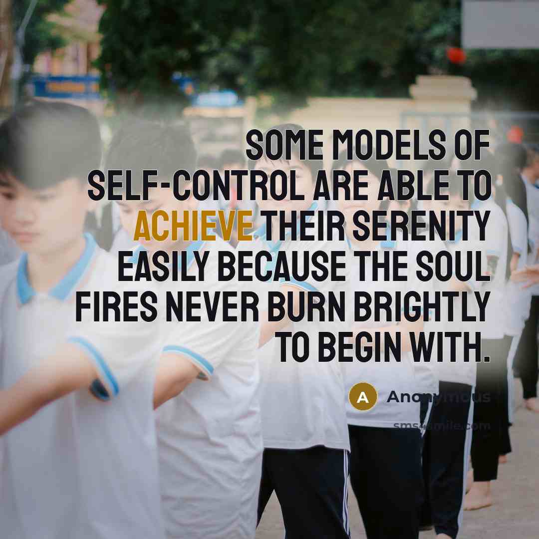 “Some models of self-control are able to achieve their serenity easily because the soul fires never burn brightly to begin with.” quote by Anonymous