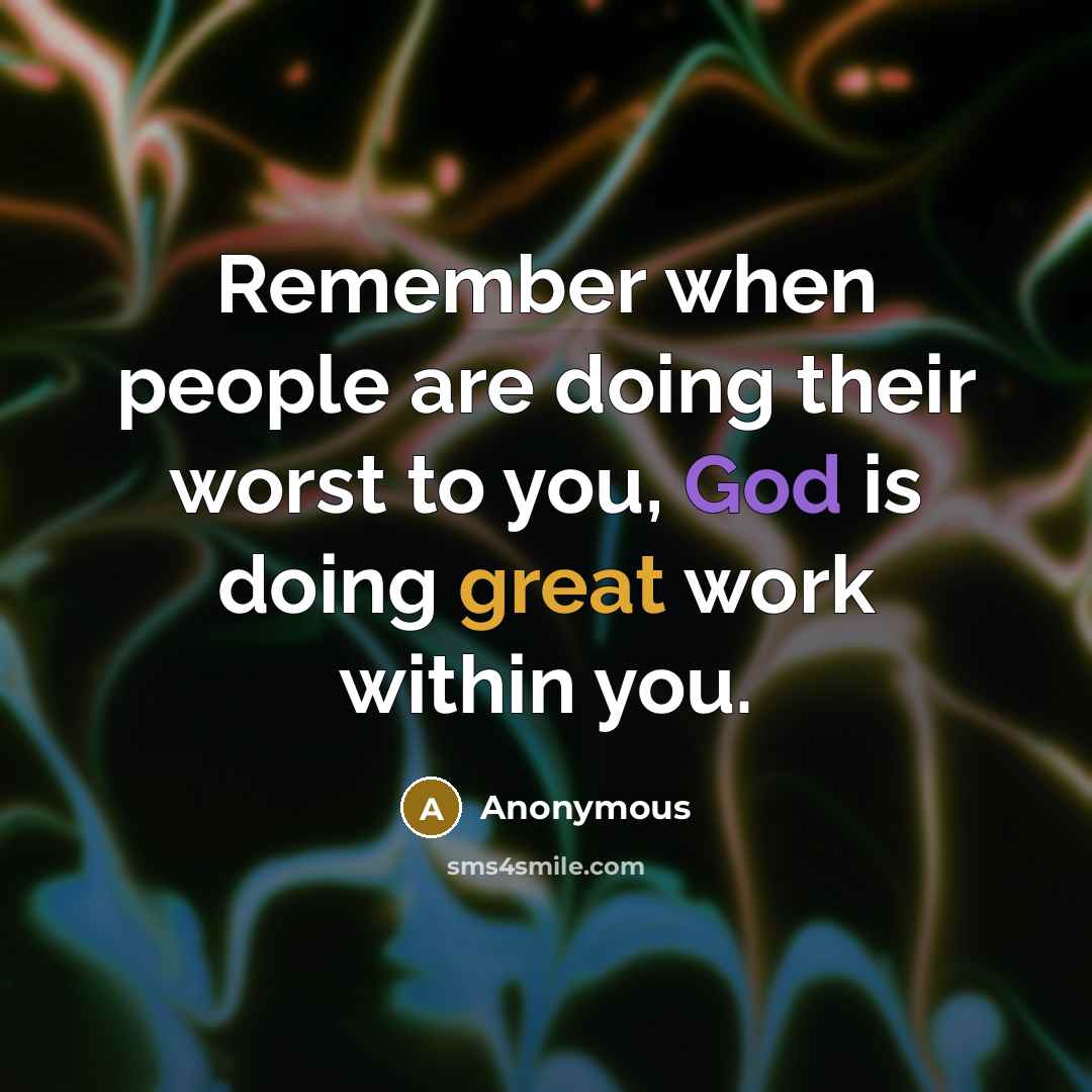 “Remember when people are doing their worst to you, God is doing great work within you.” quote by Anonymous