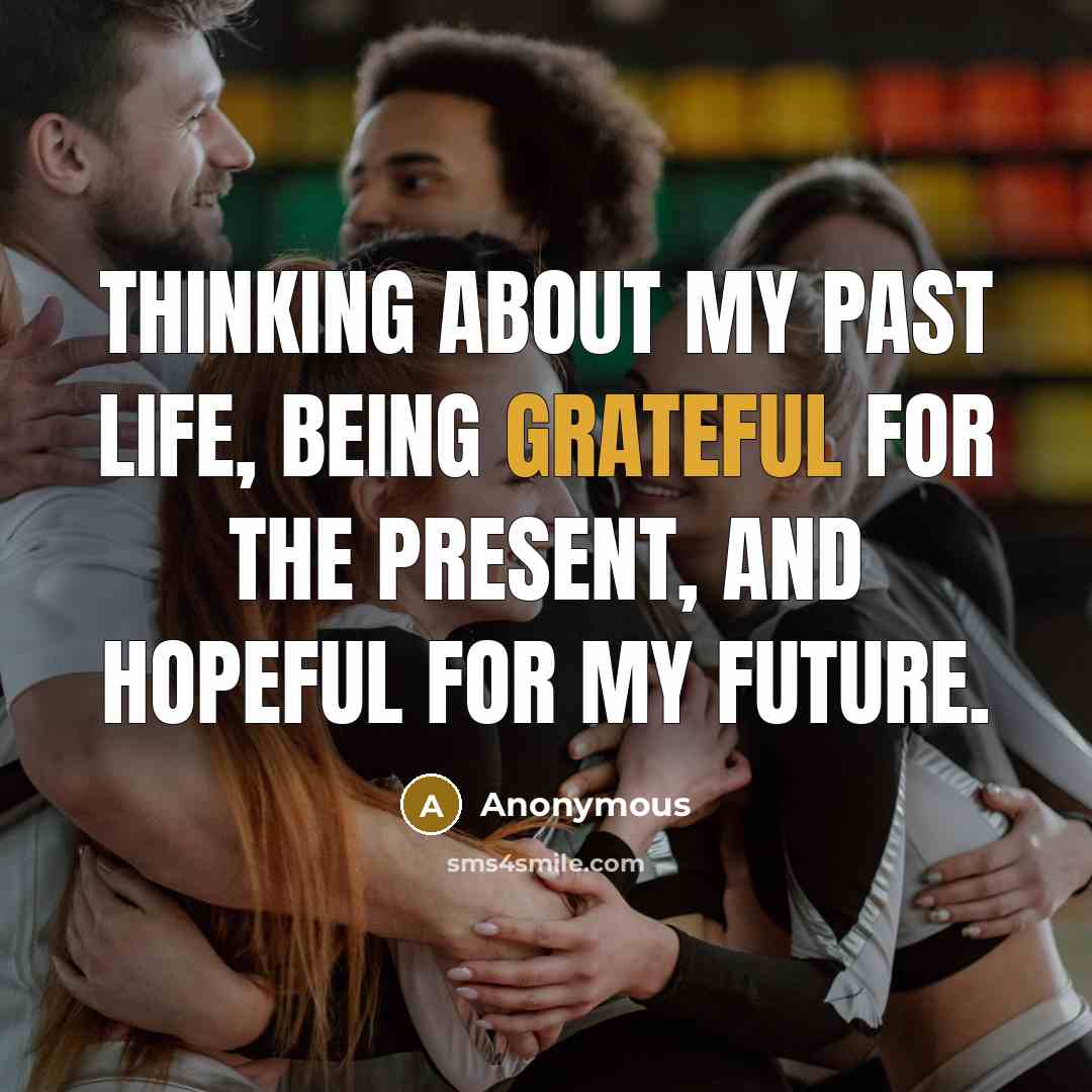 “Thinking about my past life, being grateful for the present, and hopeful for my future.” quote by Anonymous