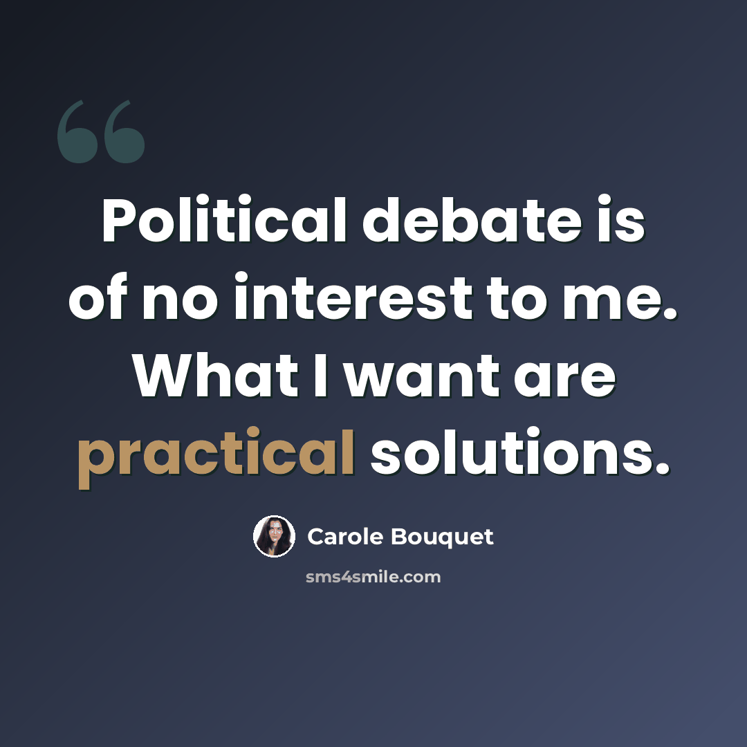 “Political debate is of no interest to me. What I want are practical solutions.” quote by Carole Bouquet