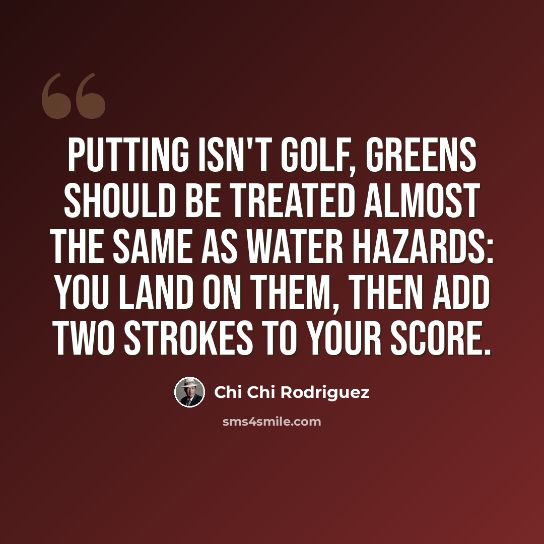 “Putting isn't golf, greens should be treated almost the same as water hazards: you land on them, then add two strokes to your score.” quote by Chi Chi Rodriguez