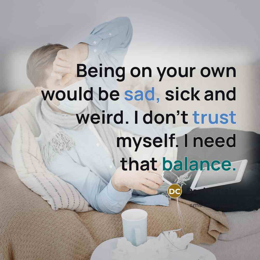 “Being on your own would be sad, sick and weird. I don't trust myself. I need that balance.” quote by Daniel Craig