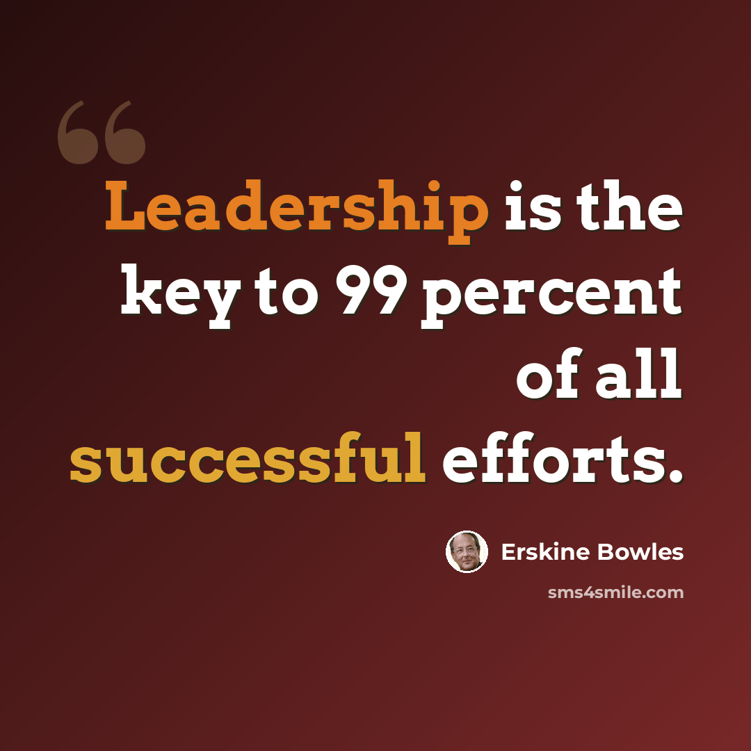 “Leadership is the key to 99 percent of all successful efforts.” quote by Erskine Bowles