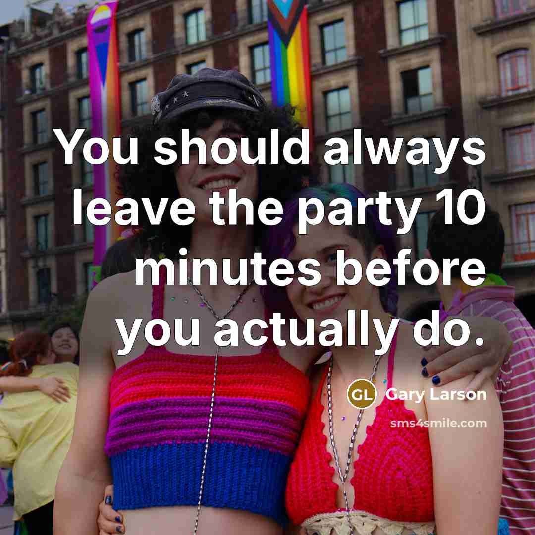 “You should always leave the party 10 minutes before you actually do.” quote by Gary Larson