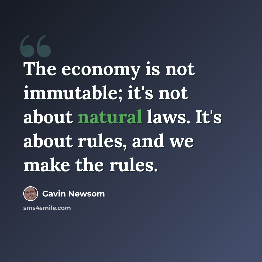 “The economy is not immutable; it's not about natural laws. It's about rules, and we make the rules.” quote by Gavin Newsom