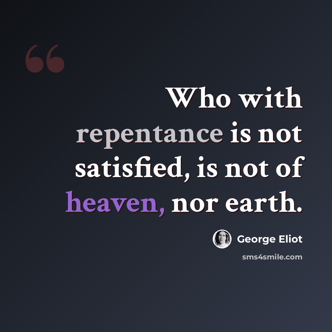 “Who with repentance is not satisfied, is not of heaven, nor earth.” quote by George Eliot