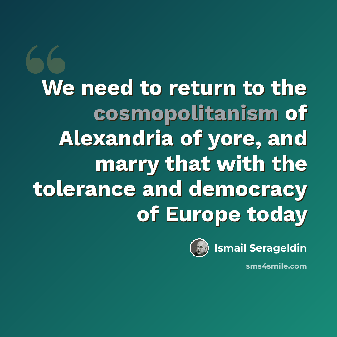 “We need to return to the cosmopolitanism of Alexandria of yore, and marry that with the tolerance and democracy of Europe today” quote by Ismail Serageldin