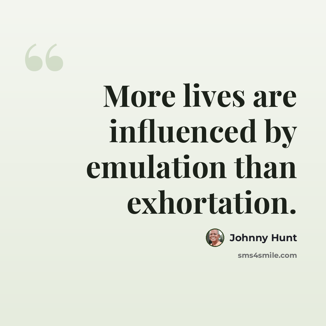 “More lives are influenced by emulation than exhortation.” quote by Johnny Hunt