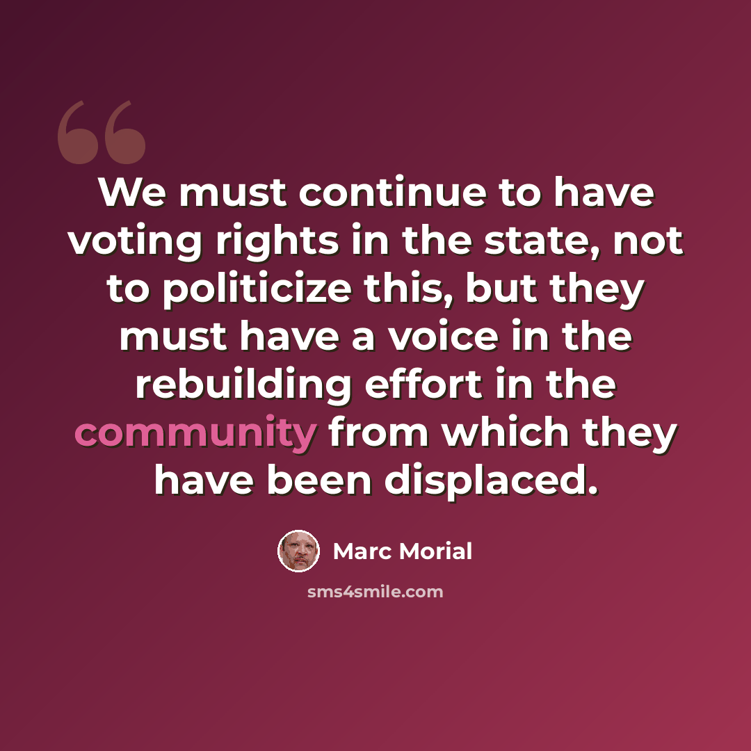 “We must continue to have voting rights in the state, not to politicize this, but they must have a voice in the rebuilding effort in the community from which they have been displaced.” quote by Marc Morial