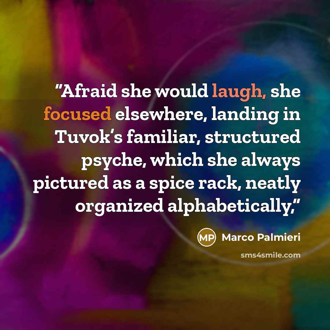 “Afraid she would laugh, she focused elsewhere, landing in Tuvok’s familiar, structured psyche, which she always pictured as a spice rack, neatly organized alphabetically,” quote by Marco Palmieri