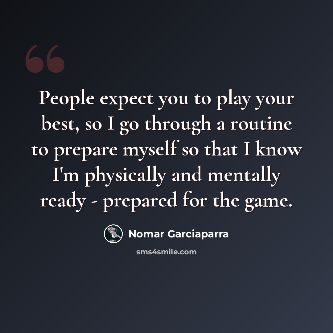 “People expect you to play your best, so I go through a routine to prepare myself so that I know I'm physically and mentally ready - prepared for the game.” quote by Nomar Garciaparra