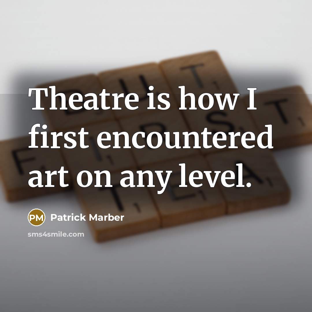 “Theatre is how I first encountered art on any level.” quote by Patrick Marber