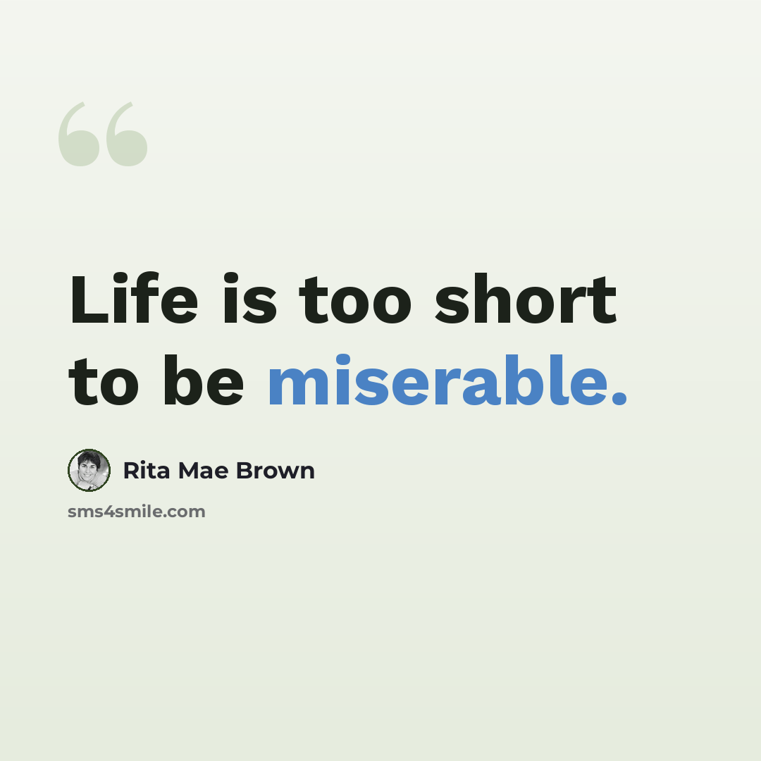 “Life is too short to be miserable.” quote by Rita Mae Brown