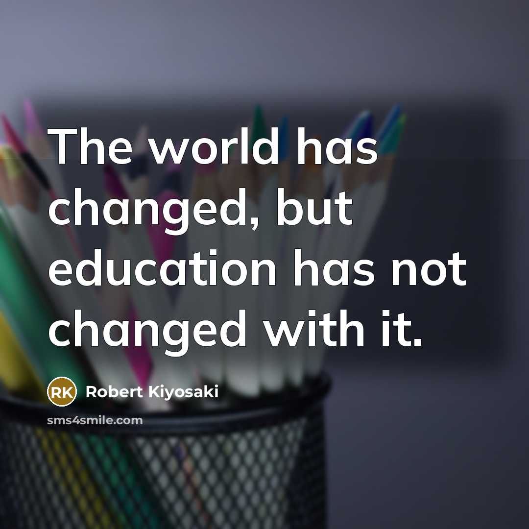 “The world has changed, but education has not changed with it.” quote by Robert Kiyosaki
