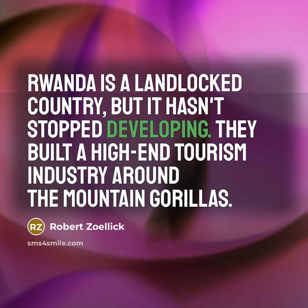 “Rwanda is a landlocked country, but it hasn't stopped developing. They built a high-end tourism industry around the mountain gorillas.” quote by Robert Zoellick