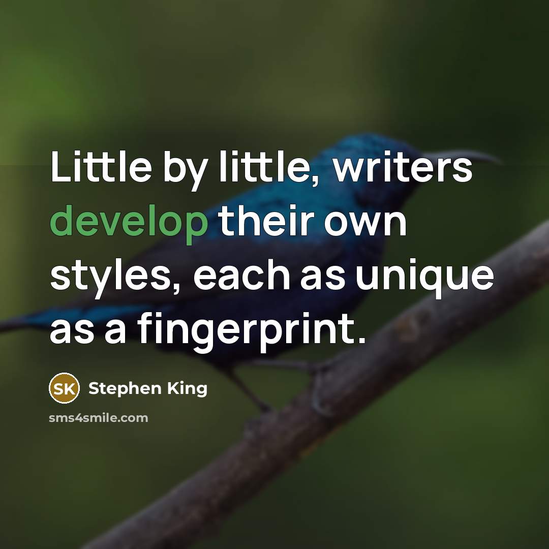 “Little by little, writers develop their own styles, each as unique as a fingerprint.” quote by Stephen King