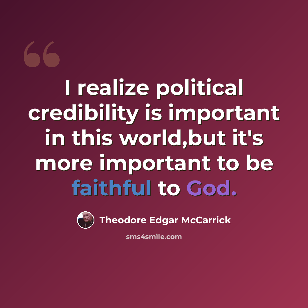 “I realize political credibility is important in this world,but it's more important to be faithful to God.” quote by Theodore Edgar McCarrick