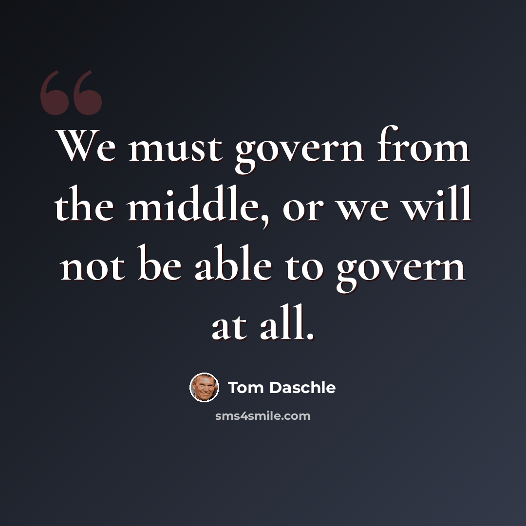 “We must govern from the middle, or we will not be able to govern at all.” quote by Tom Daschle
