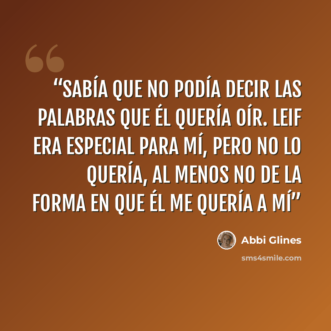 “Sabía que no podía decir las palabras que él quería oír. Leif era especial para mí, pero no lo quería, al menos no de la forma en que él me quería a mí” quote by Abbi Glines