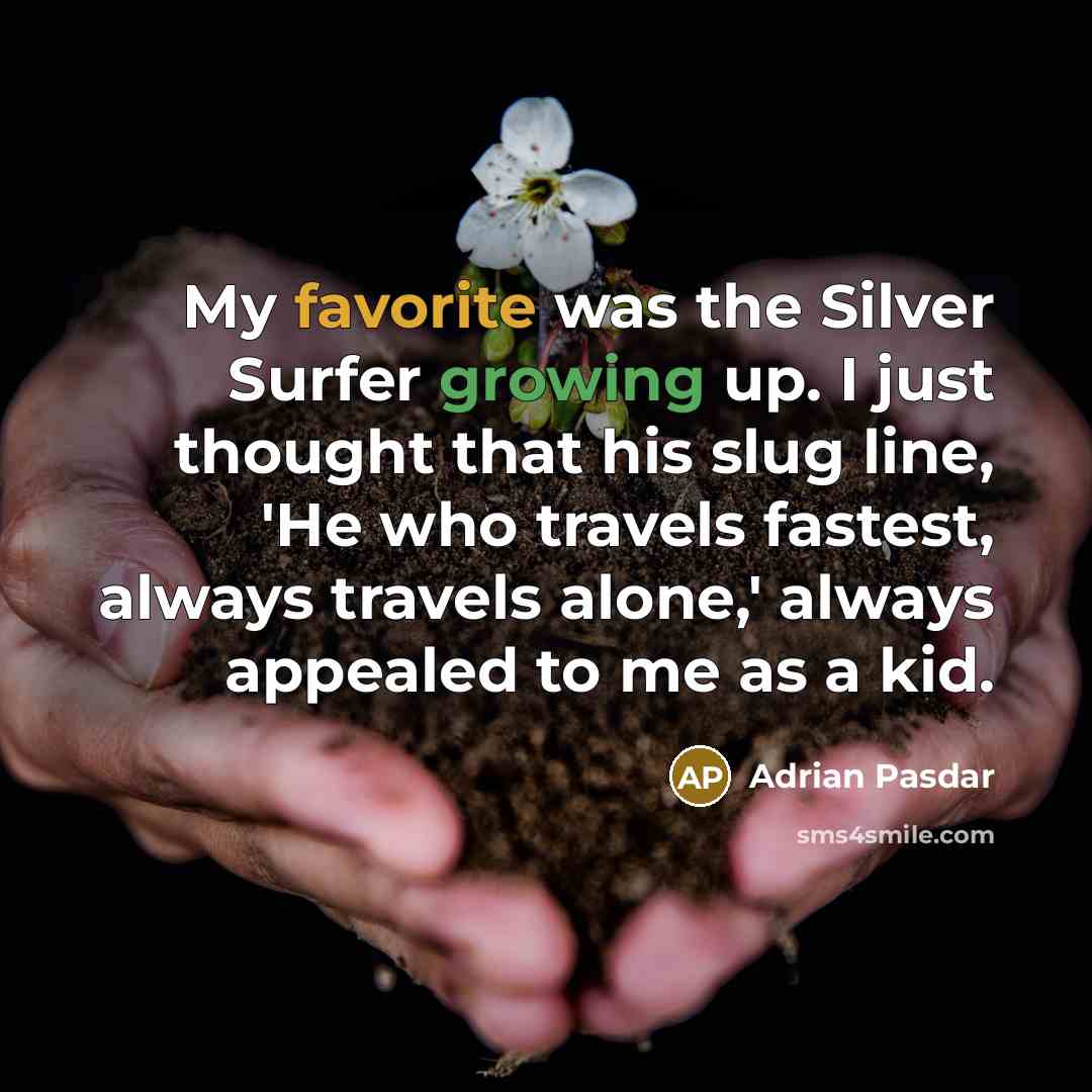 “My favorite was the Silver Surfer growing up. I just thought that his slug line, 'He who travels fastest, always travels alone,' always appealed to me as a kid.” quote by Adrian Pasdar