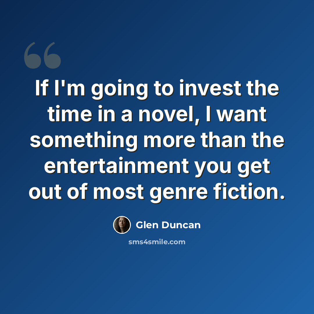“If I'm going to invest the time in a novel, I want something more than the entertainment you get out of most genre fiction.” quote by Glen Duncan