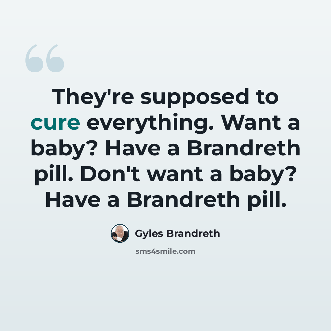 “They're supposed to cure everything. Want a baby? Have a Brandreth pill. Don't want a baby? Have a Brandreth pill.” quote by Gyles Brandreth