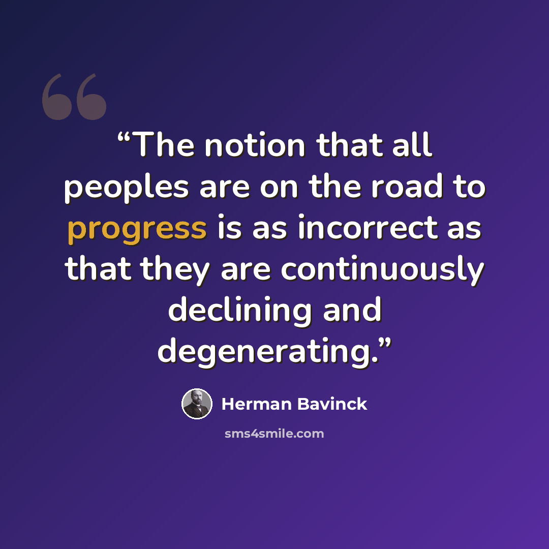 “The notion that all peoples are on the road to progress is as incorrect as that they are continuously declining and degenerating.” quote by Herman Bavinck