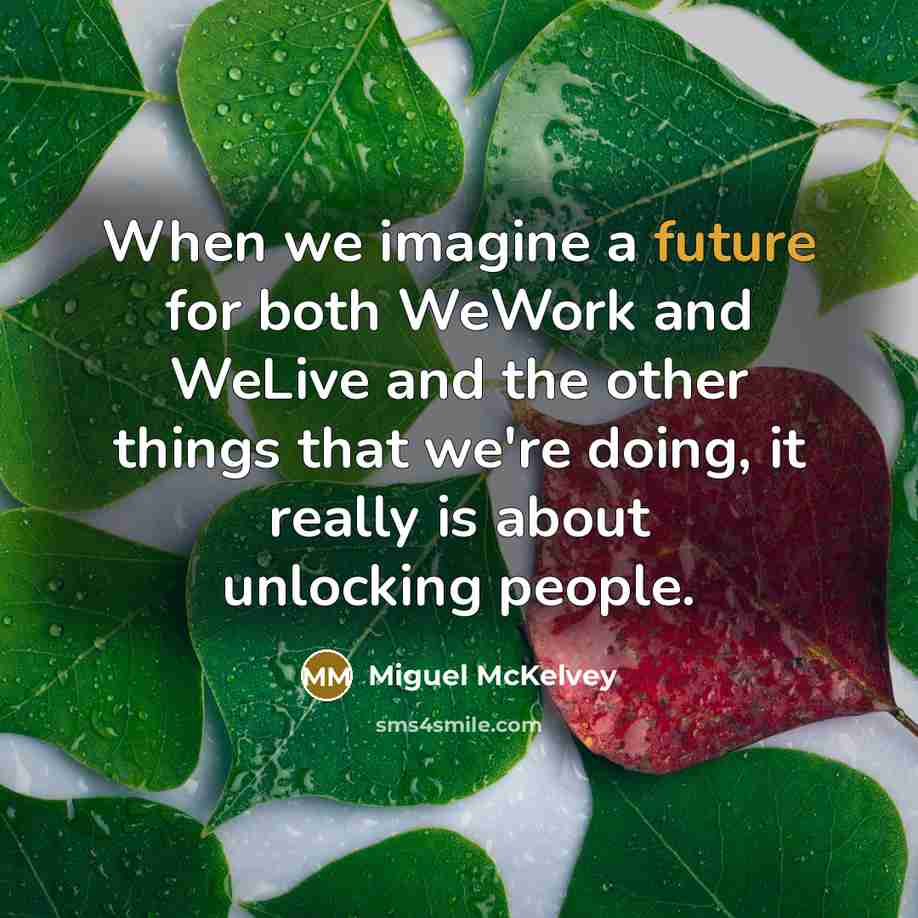 “When we imagine a future for both WeWork and WeLive and the other things that we're doing, it really is about unlocking people.” quote by Miguel McKelvey