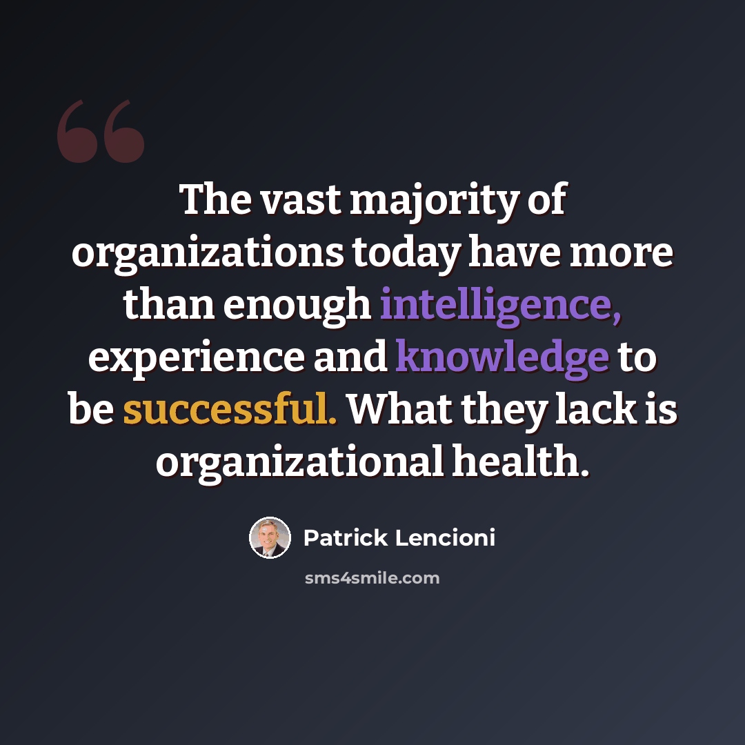 “The vast majority of organizations today have more than enough intelligence, experience and knowledge to be successful. What they lack is organizational health.” quote by Patrick Lencioni