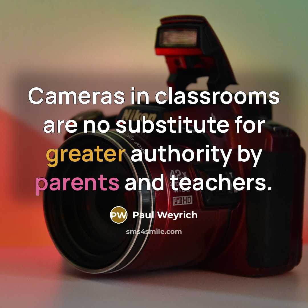 “Cameras in classrooms are no substitute for greater authority by parents and teachers.” quote by Paul Weyrich