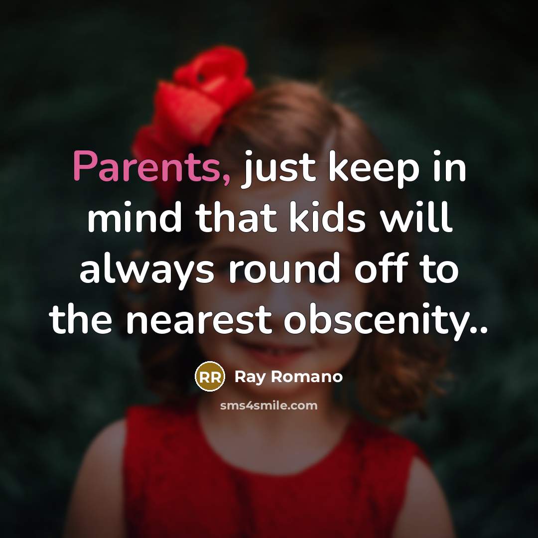 “Parents, just keep in mind that kids will always round off to the nearest obscenity..” quote by Ray Romano