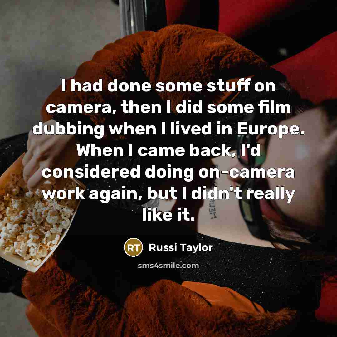 “I had done some stuff on camera, then I did some film dubbing when I lived in Europe. When I came back, I'd considered doing on-camera work again, but I didn't really like it.” quote by Russi Taylor