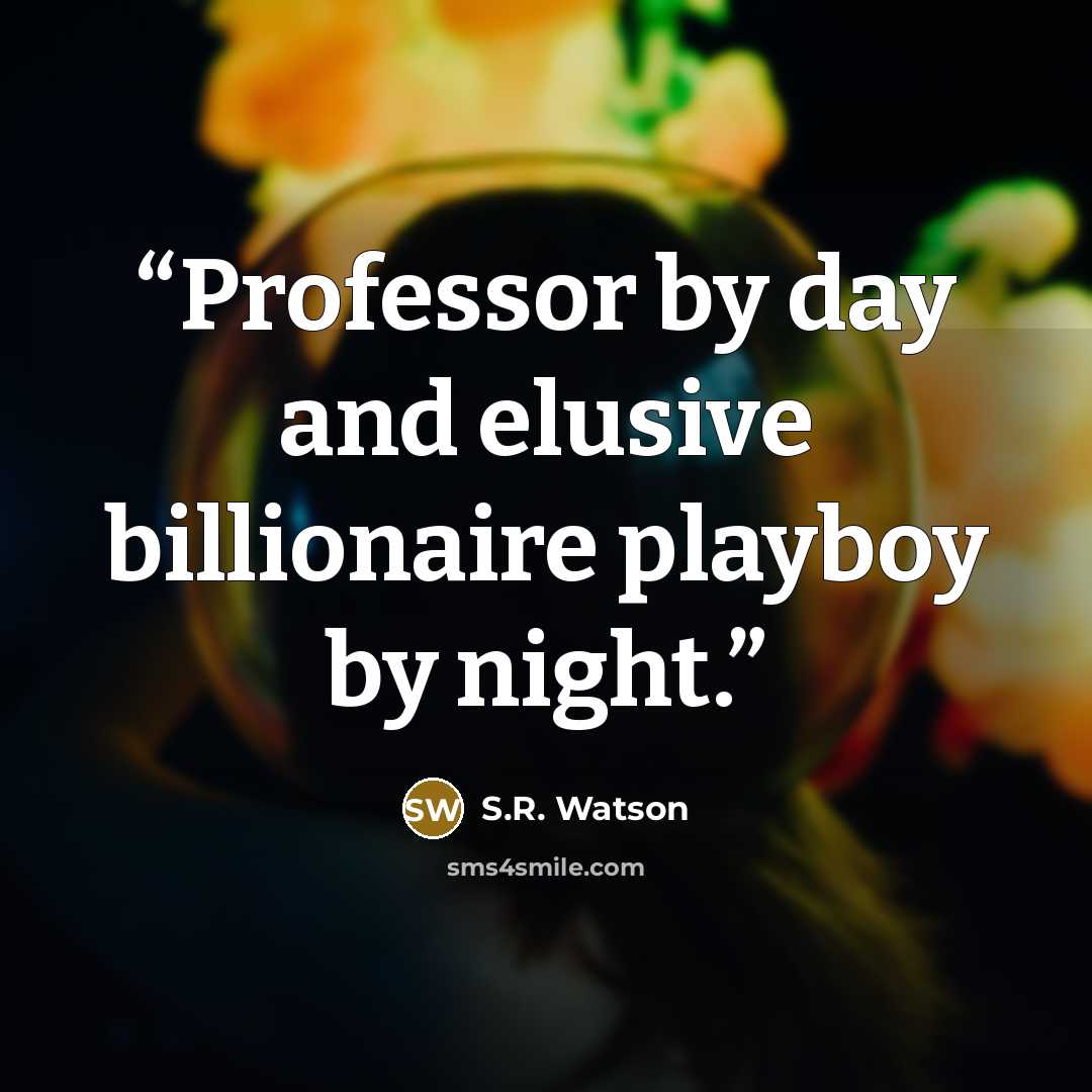 “Professor by day and elusive billionaire playboy by night.” quote by S.R. Watson
