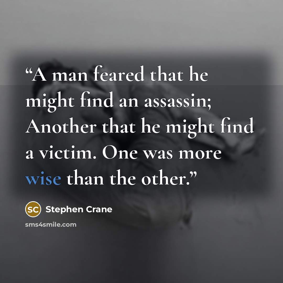 “A man feared that he might find an assassin; Another that he might find a victim. One was more wise than the other.” quote by Stephen Crane