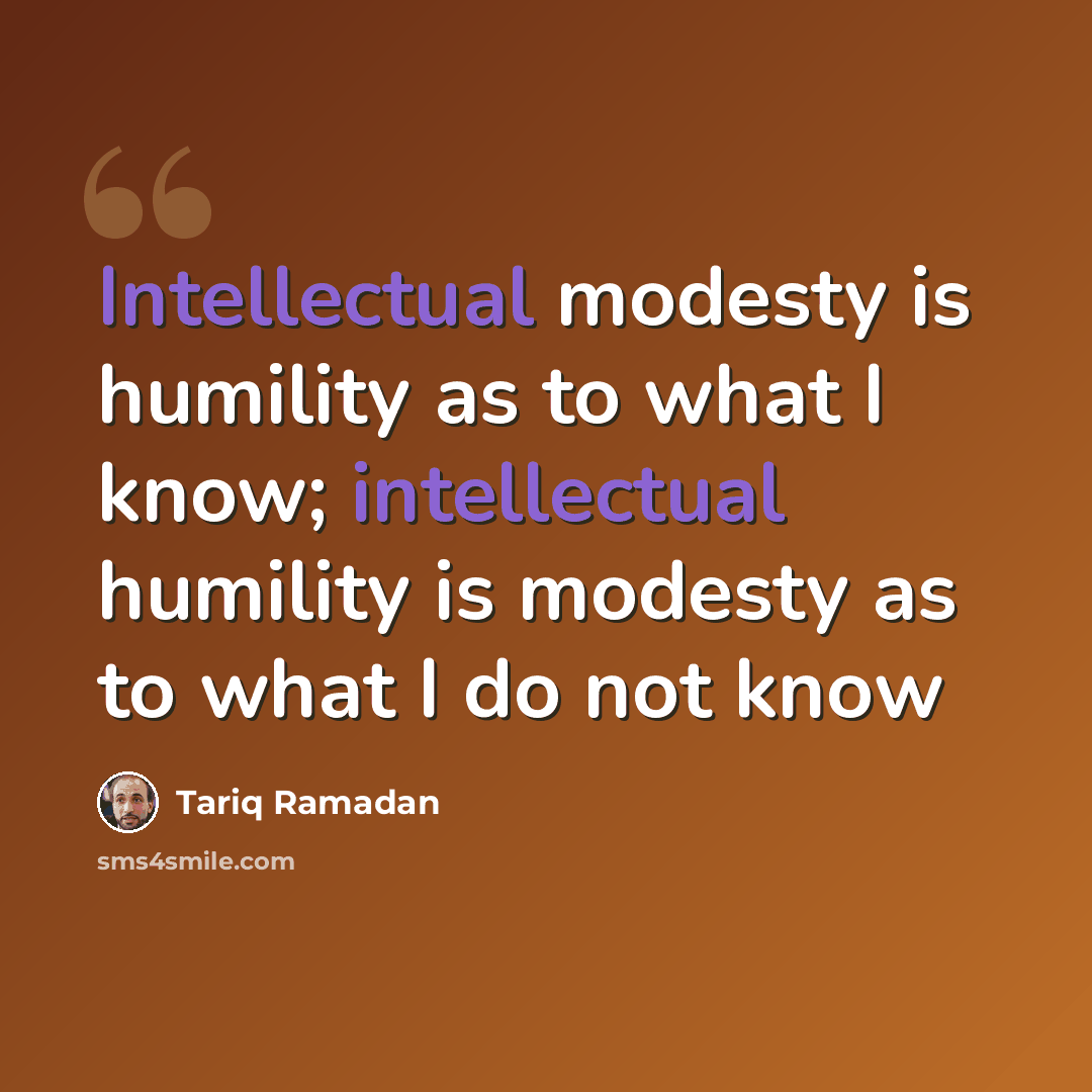 “Intellectual modesty is humility as to what I know; intellectual humility is modesty as to what I do not know” quote by Tariq Ramadan