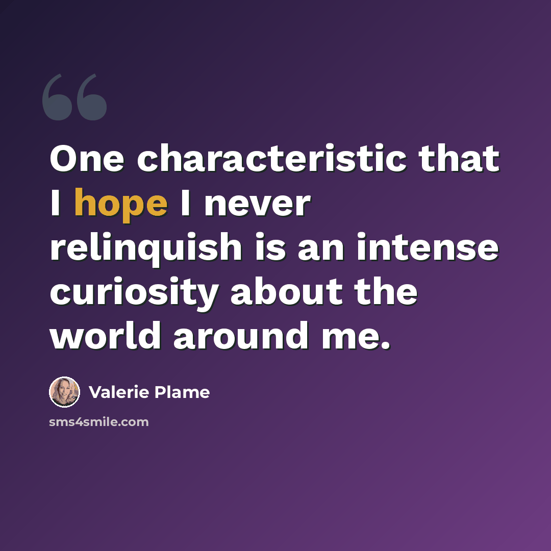 “One characteristic that I hope I never relinquish is an intense curiosity about the world around me.” quote by Valerie Plame