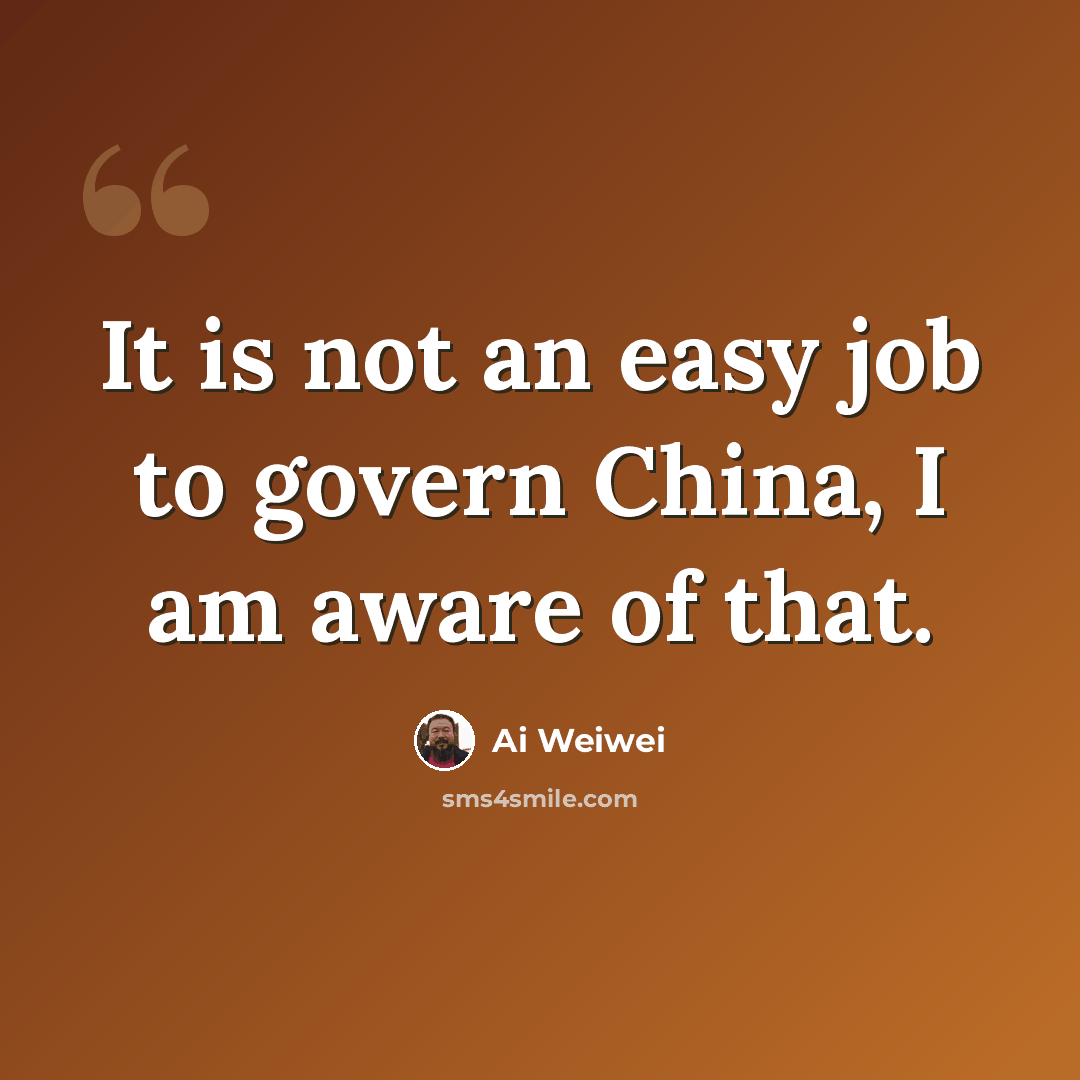 “It is not an easy job to govern China, I am aware of that.” quote by Ai Weiwei