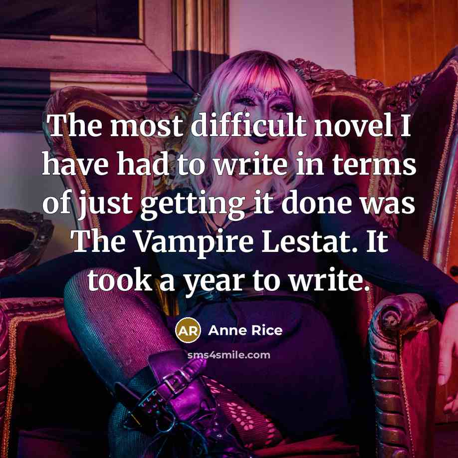 “The most difficult novel I have had to write in terms of just getting it done was The Vampire Lestat. It took a year to write.” quote by Anne Rice