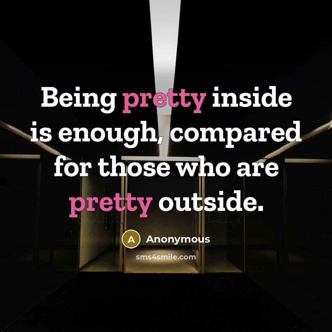 “Being pretty inside is enough, compared for those who are pretty outside.” quote by Anonymous