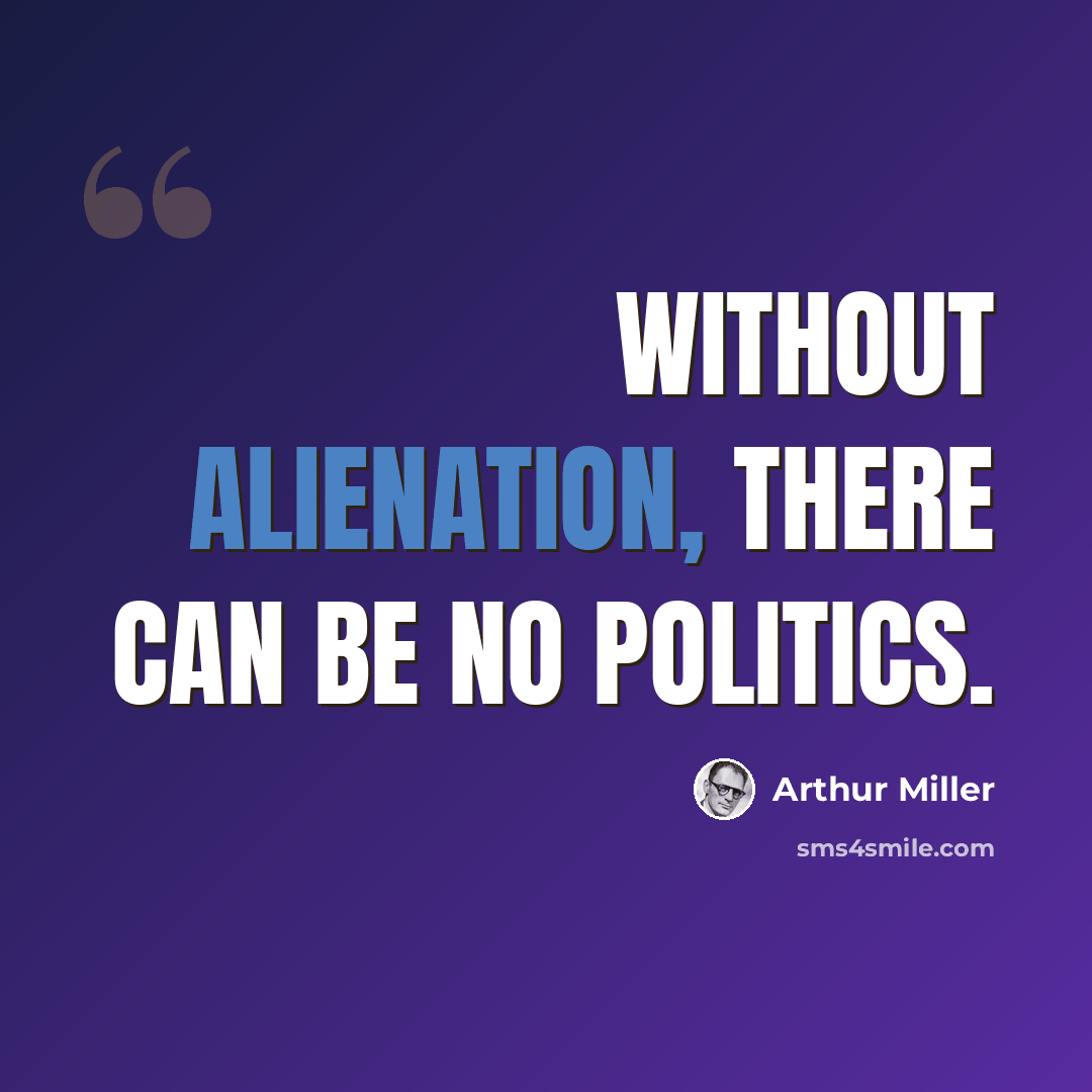 “Without alienation, there can be no politics.” quote by Arthur Miller