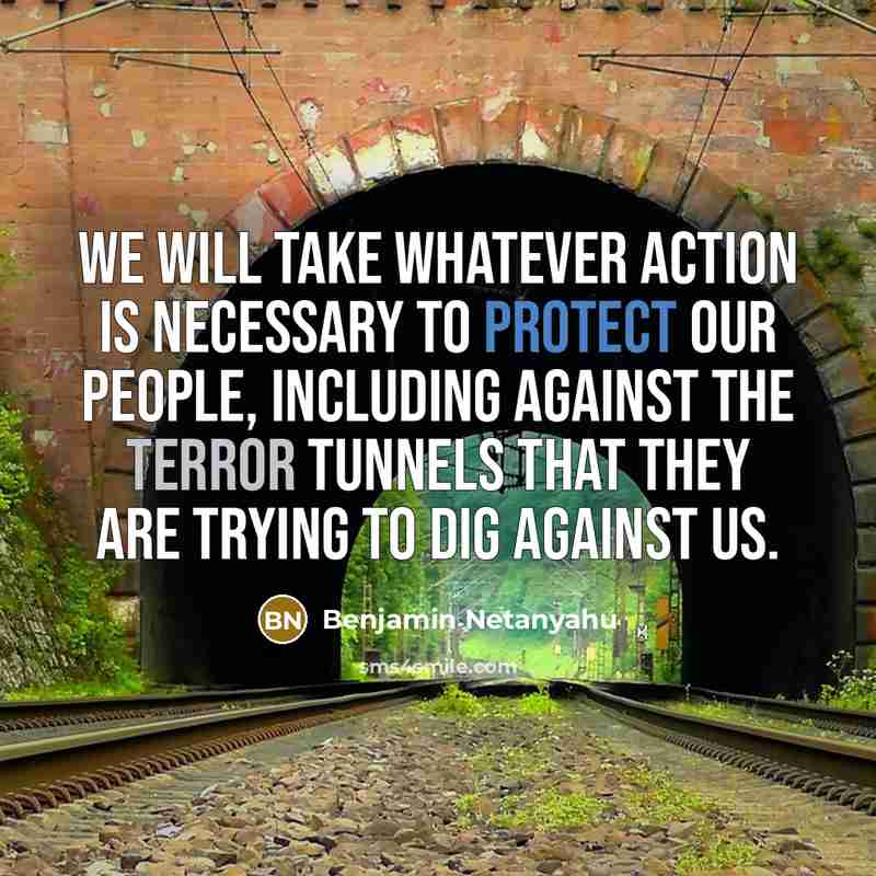 “We will take whatever action is necessary to protect our people, including against the terror tunnels that they are trying to dig against us.” quote by Benjamin Netanyahu