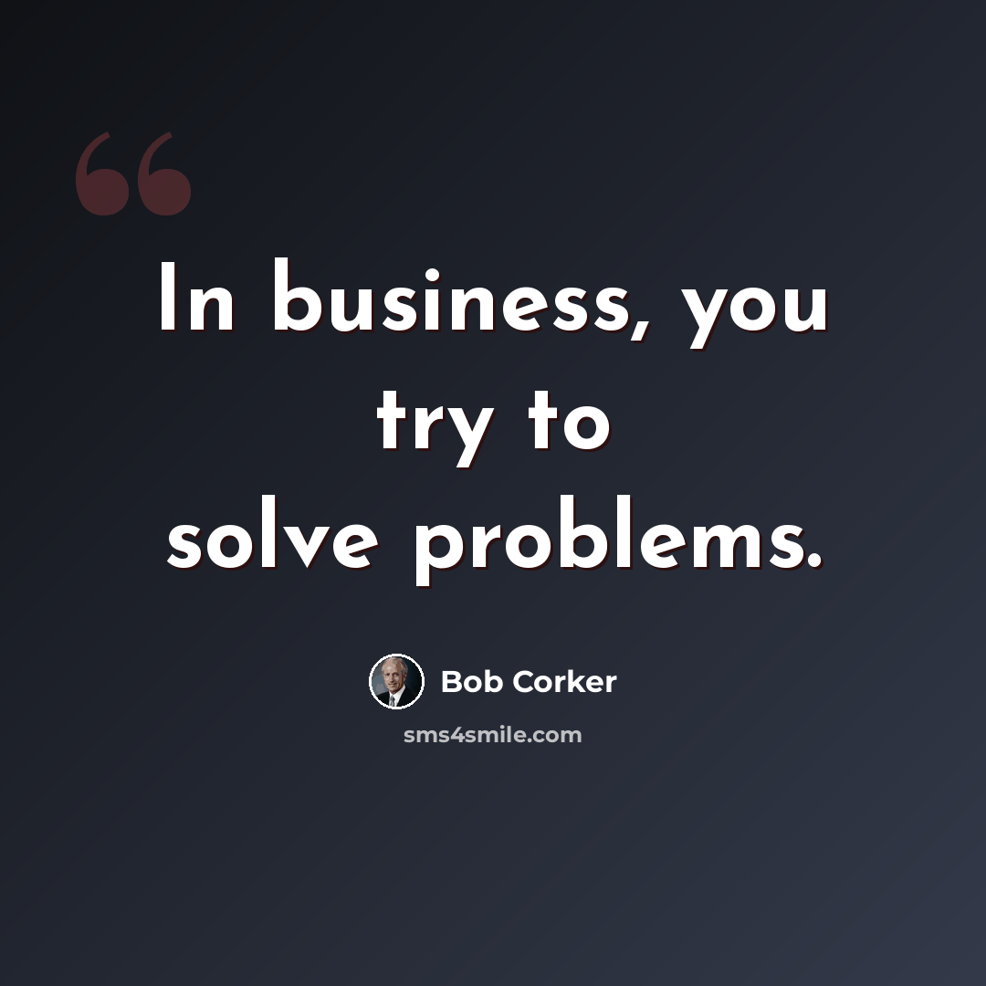 “In business, you try to solve problems.” quote by Bob Corker