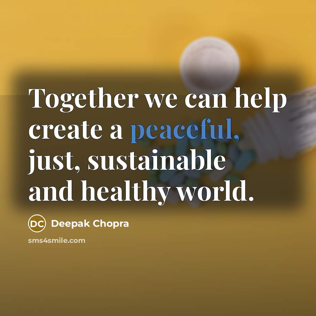 “Together we can help create a peaceful, just, sustainable and healthy world.” quote by Deepak Chopra