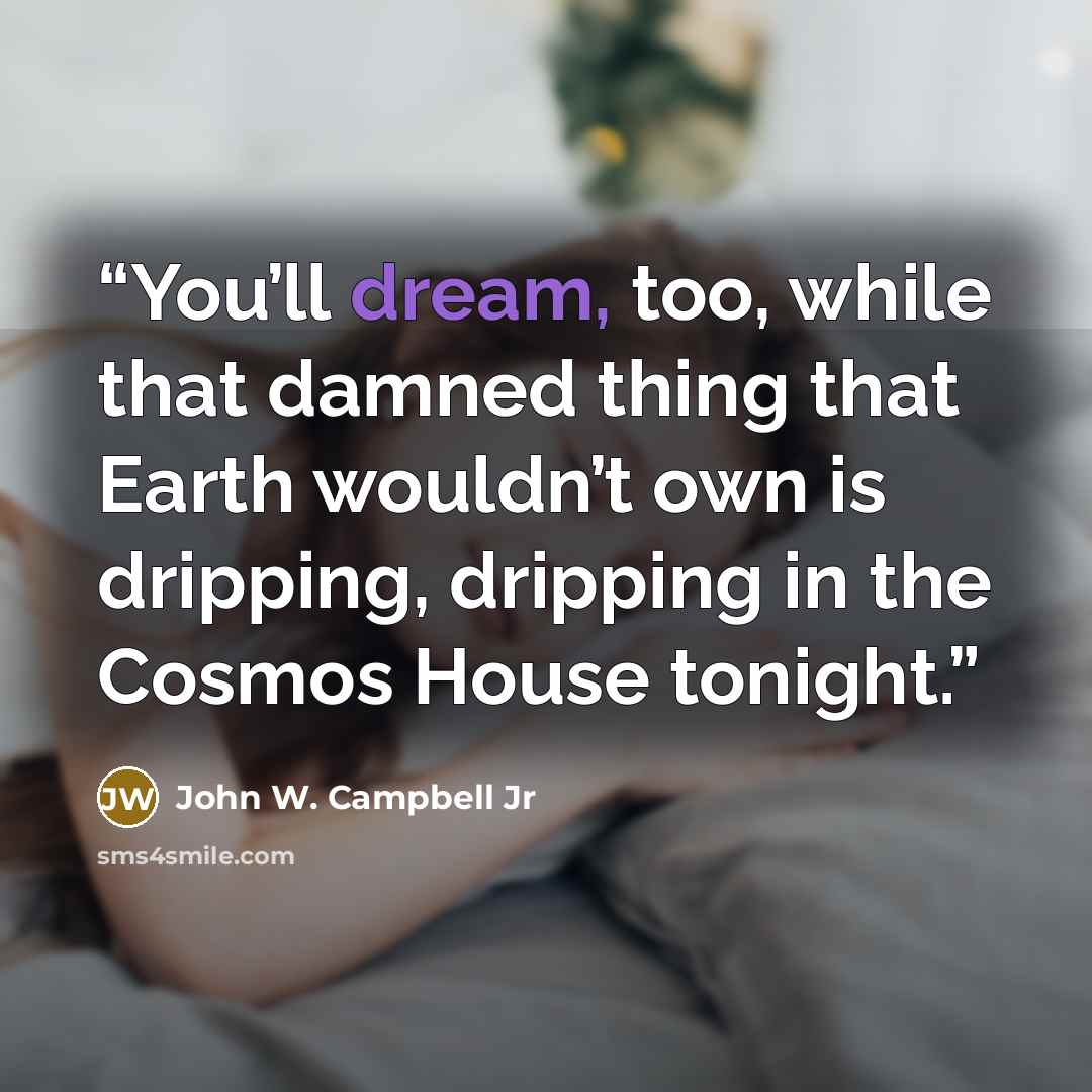 “You’ll dream, too, while that damned thing that Earth wouldn’t own is dripping, dripping in the Cosmos House tonight.” quote by John W. Campbell Jr