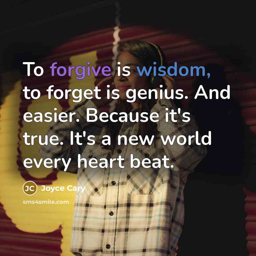 “To forgive is wisdom, to forget is genius. And easier. Because it's true. It's a new world every heart beat.” quote by Joyce Cary